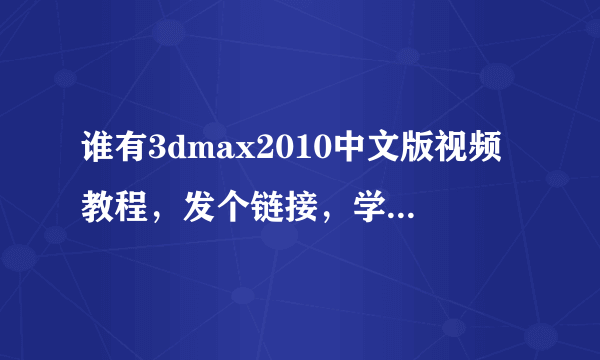 谁有3dmax2010中文版视频教程，发个链接，学习 ，谢谢
