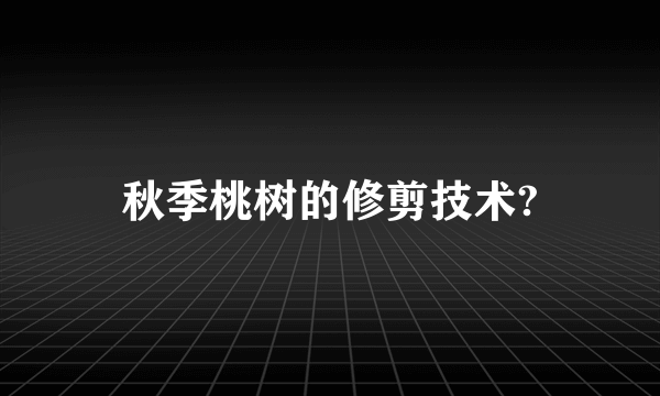 秋季桃树的修剪技术?