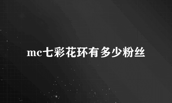 mc七彩花环有多少粉丝