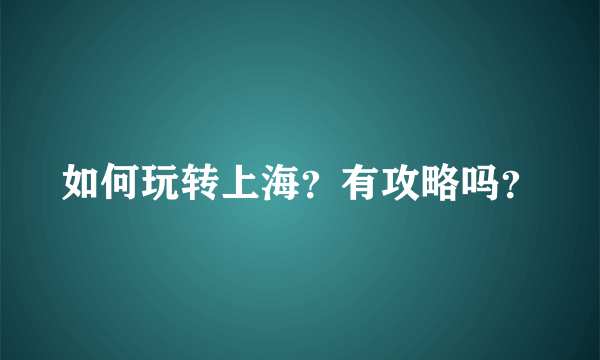如何玩转上海？有攻略吗？