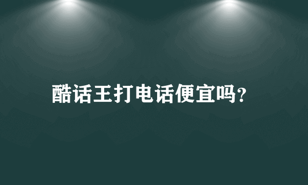 酷话王打电话便宜吗？