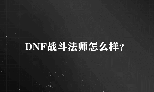 DNF战斗法师怎么样？