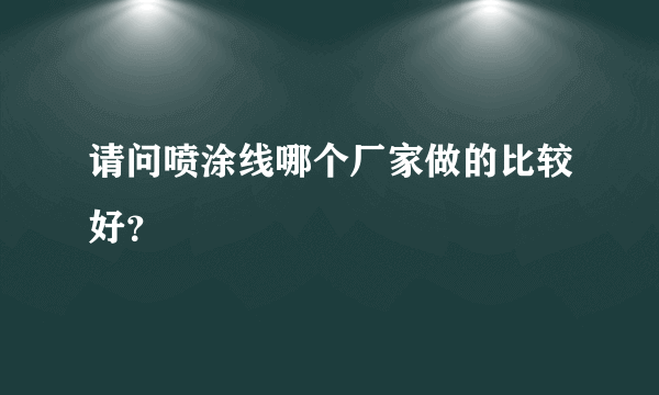 请问喷涂线哪个厂家做的比较好？
