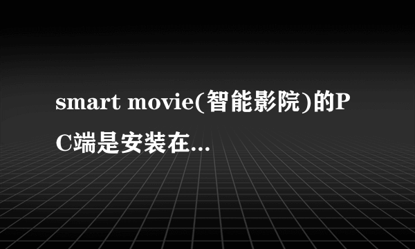 smart movie(智能影院)的PC端是安装在手机上吗?