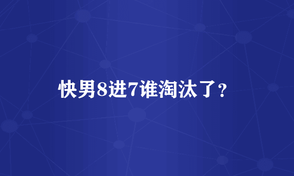 快男8进7谁淘汰了？
