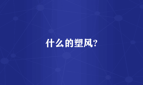 什么的塑风?