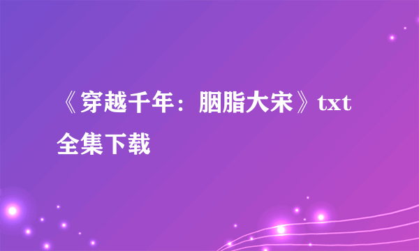 《穿越千年：胭脂大宋》txt全集下载