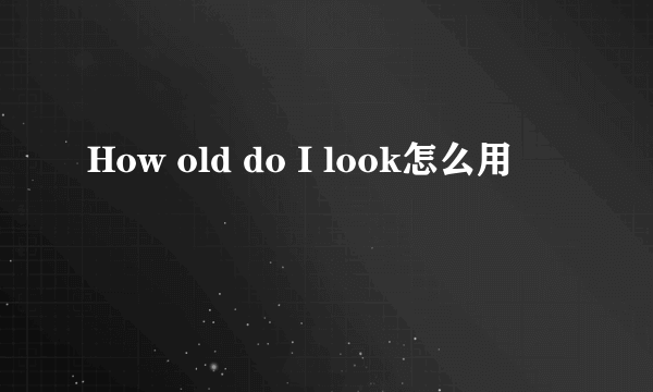 How old do I look怎么用