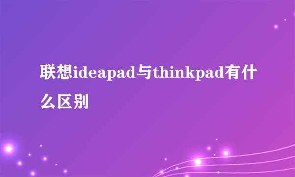 联想ideapad与thinkpad有什么区别