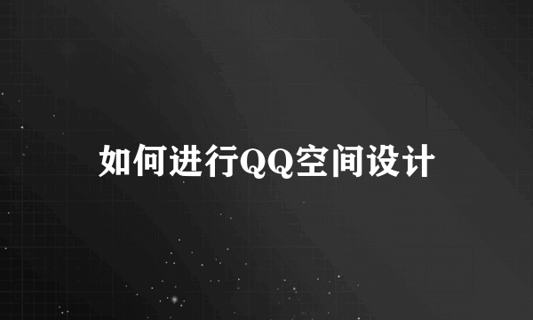 如何进行QQ空间设计