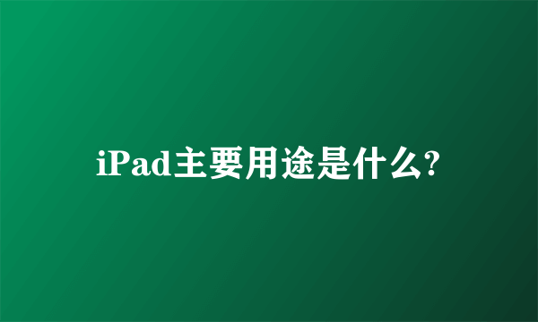 iPad主要用途是什么?
