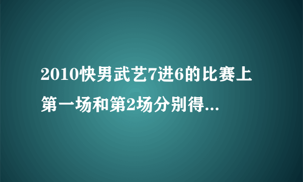 2010快男武艺7进6的比赛上第一场和第2场分别得了多少分？