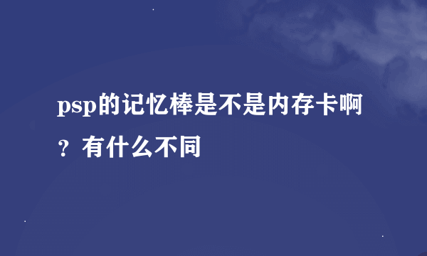 psp的记忆棒是不是内存卡啊？有什么不同