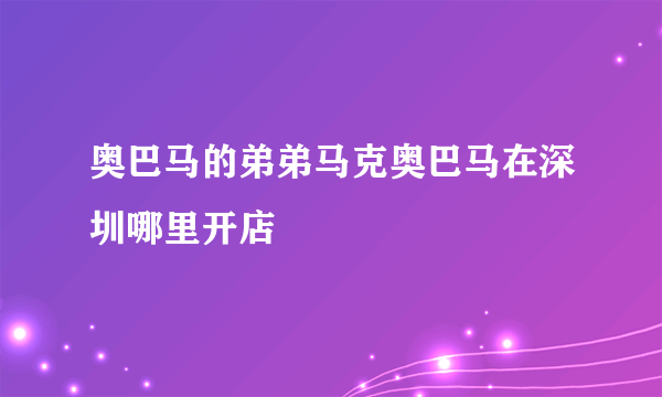 奥巴马的弟弟马克奥巴马在深圳哪里开店