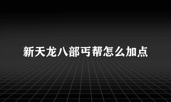 新天龙八部丐帮怎么加点