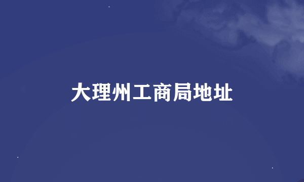 大理州工商局地址
