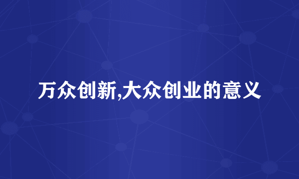 万众创新,大众创业的意义