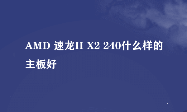 AMD 速龙II X2 240什么样的主板好
