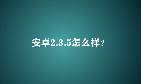 安卓2.3.5怎么样？