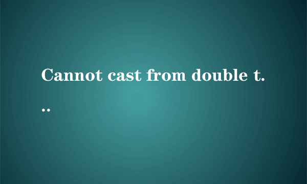 Cannot cast from double to Double 错误