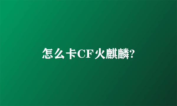 怎么卡CF火麒麟?