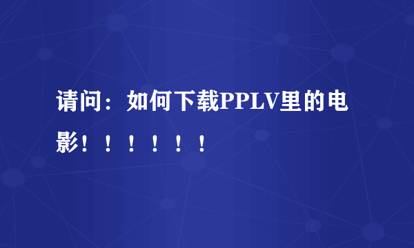 请问：如何下载PPLV里的电影！！！！！！