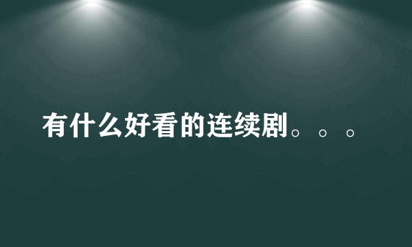 有什么好看的连续剧。。。