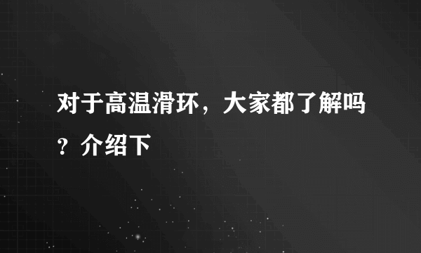 对于高温滑环，大家都了解吗？介绍下