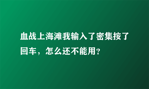 血战上海滩我输入了密集按了回车，怎么还不能用？