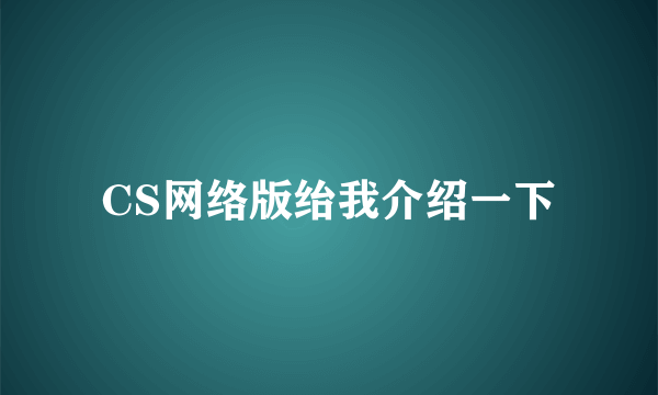 CS网络版绐我介绍一下