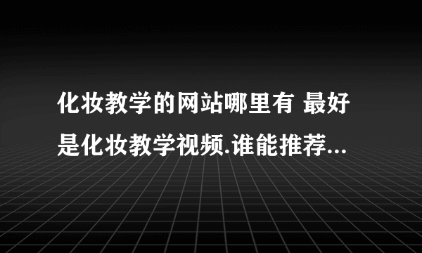 化妆教学的网站哪里有 最好是化妆教学视频.谁能推荐一个呢?