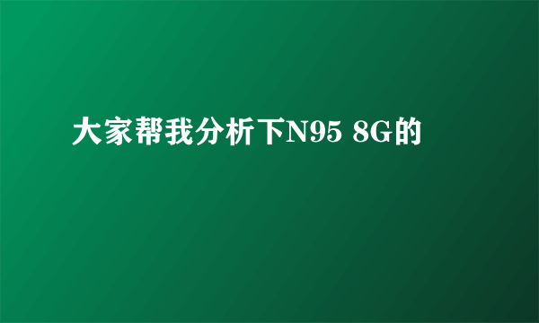 大家帮我分析下N95 8G的