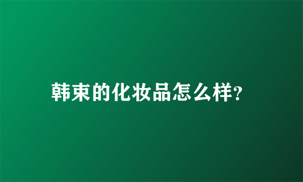 韩束的化妆品怎么样？