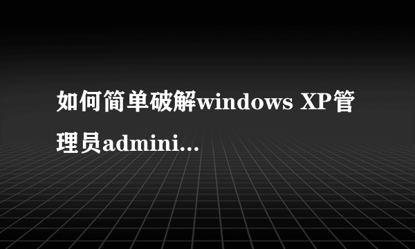如何简单破解windows XP管理员administrator的密码？