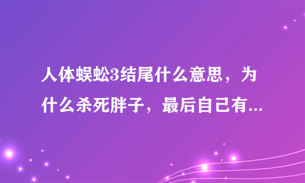 人体蜈蚣3结尾什么意思，为什么杀死胖子，最后自己有裸着喇叭乱叫