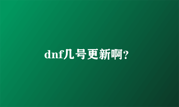 dnf几号更新啊？