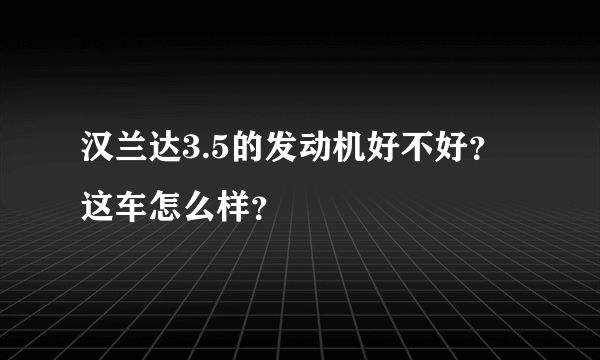 汉兰达3.5的发动机好不好？这车怎么样？