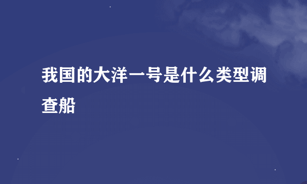 我国的大洋一号是什么类型调查船