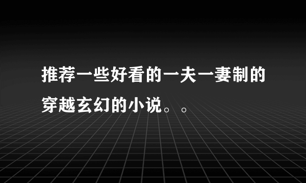 推荐一些好看的一夫一妻制的穿越玄幻的小说。。