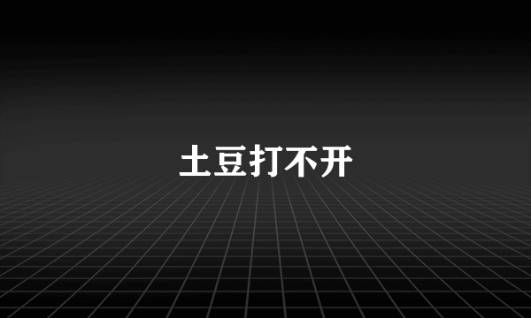 土豆打不开