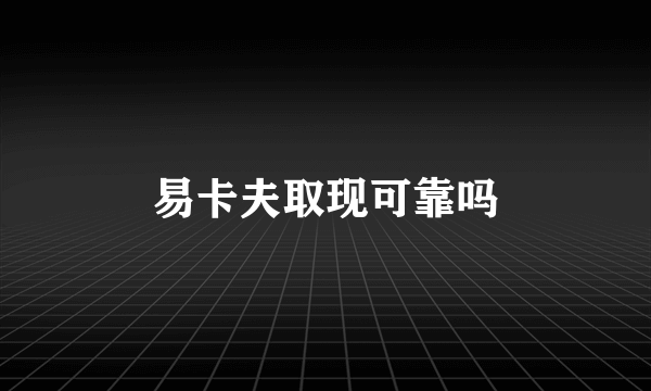 易卡夫取现可靠吗
