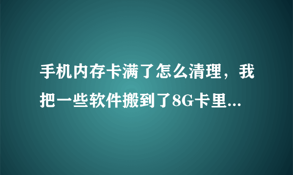 手机内存卡满了怎么清理，我把一些软件搬到了8G卡里，想清理怎么办啊？