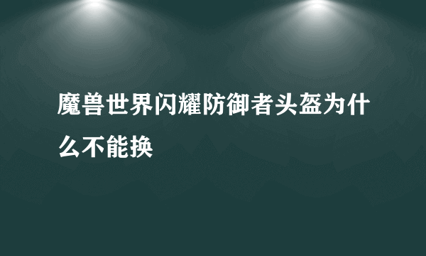 魔兽世界闪耀防御者头盔为什么不能换