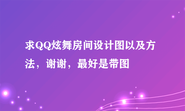 求QQ炫舞房间设计图以及方法，谢谢，最好是带图