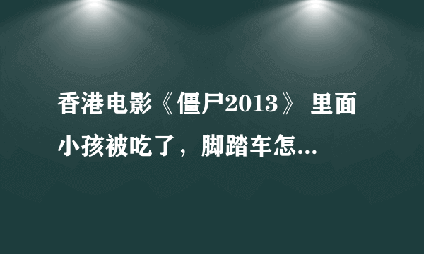 香港电影《僵尸2013》 里面小孩被吃了，脚踏车怎么从泥土里浮起来了？