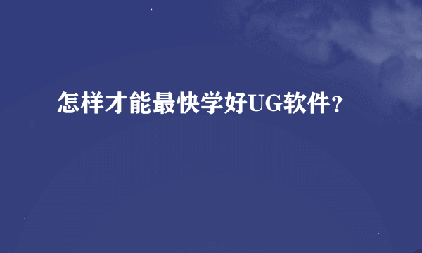 怎样才能最快学好UG软件？