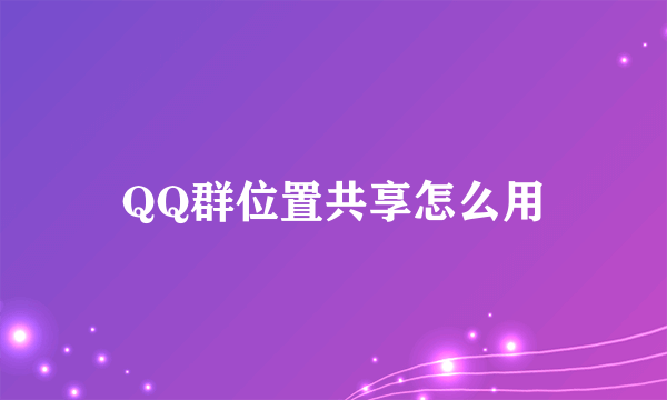 QQ群位置共享怎么用