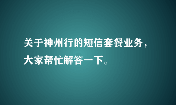 关于神州行的短信套餐业务，大家帮忙解答一下。