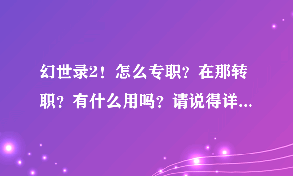 幻世录2！怎么专职？在那转职？有什么用吗？请说得详细点谢谢