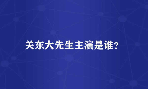 关东大先生主演是谁？
